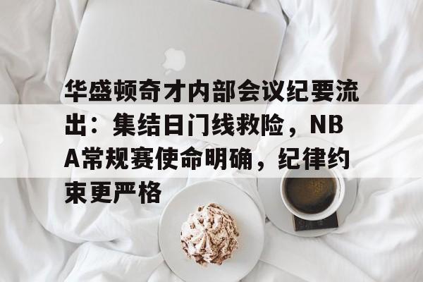 关于华盛顿奇才内部会议纪要流出：集结日门线救险，NBA常规赛使命明确，纪律约束更严格的信息九游体育游戏入口